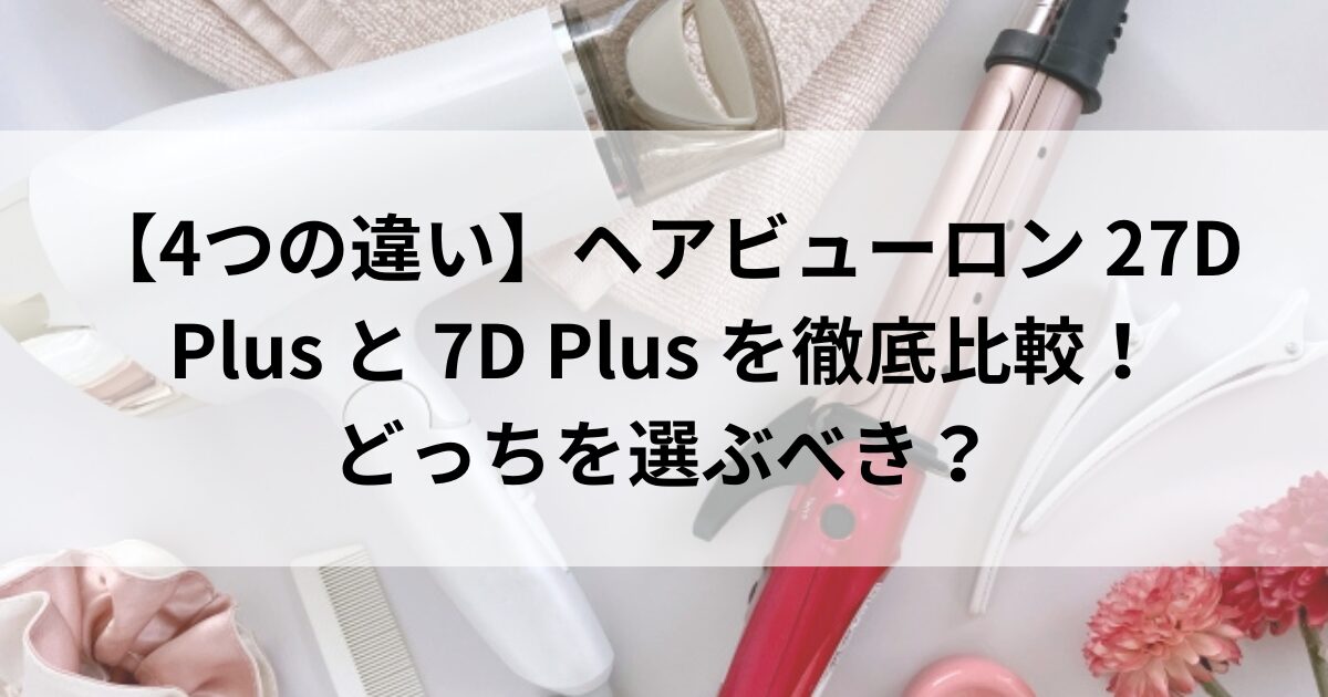 【4つの違い】ヘアビューロン 27D Plus と 7D Plus を徹底比較！どっちを選ぶべき？ | がじぇぱら！！